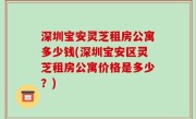 深圳宝安灵芝租房公寓多少钱(深圳宝安区灵芝租房公寓价格是多少？)