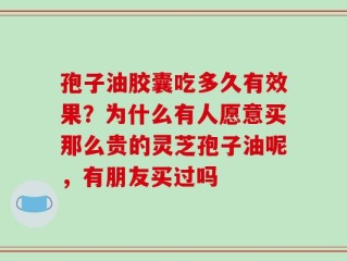 孢子油胶囊吃多久有效果？为什么有人愿意买那么贵的灵芝孢子油呢，有朋友买过吗