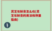 灵芝石斛膏怎么吃(灵芝石斛膏的用法和剂量指南)
