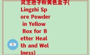 灵芝孢子粉黄色盒子(Lingzhi Spore Powder in Yellow Box for Better Health and Wellness)