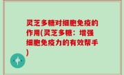 灵芝多糖对细胞免疫的作用(灵芝多糖：增强细胞免疫力的有效帮手)