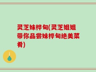 灵芝妹桦甸(灵芝姐姐带你品尝妹桦甸绝美菜肴)