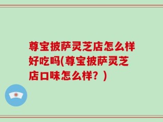 尊宝披萨灵芝店怎么样好吃吗(尊宝披萨灵芝店口味怎么样？)