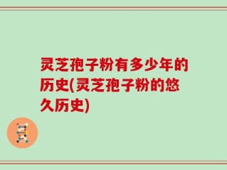 灵芝孢子粉有多少年的历史(灵芝孢子粉的悠久历史)