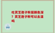 吃灵芝孢子粉尿颜色深？灵芝孢子粉可以去湿吗