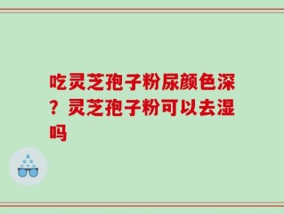 吃灵芝孢子粉尿颜色深？灵芝孢子粉可以去湿吗
