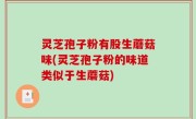 灵芝孢子粉有股生蘑菇味(灵芝孢子粉的味道类似于生蘑菇)