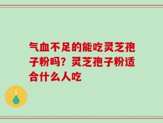 气血不足的能吃灵芝孢子粉吗？灵芝孢子粉适合什么人吃
