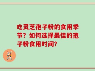 吃灵芝孢子粉的食用季节？如何选择最佳的孢子粉食用时间？
