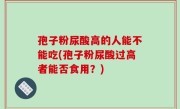孢子粉尿酸高的人能不能吃(孢子粉尿酸过高者能否食用？)