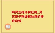 喝灵芝孢子粉肚疼_灵芝孢子粉缓解肚疼的神奇功效