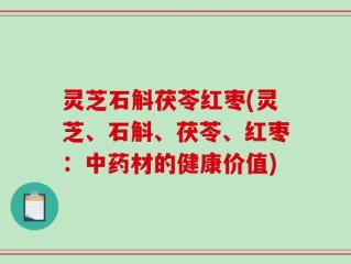 灵芝石斛茯苓红枣(灵芝、石斛、茯苓、红枣：中药材的健康价值)
