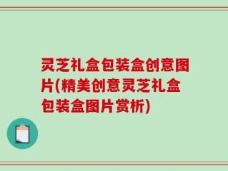 灵芝礼盒包装盒创意图片(精美创意灵芝礼盒包装盒图片赏析)
