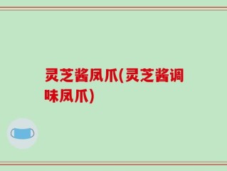 灵芝酱凤爪(灵芝酱调味凤爪)
