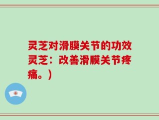 灵芝对滑膜关节的功效灵芝：改善滑膜关节疼痛。)