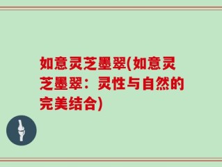 如意灵芝墨翠(如意灵芝墨翠：灵性与自然的完美结合)