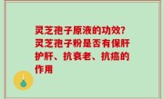 灵芝孢子原液的功效？灵芝孢子粉是否有保肝护肝、抗衰老、抗癌的作用