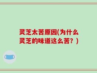 灵芝太苦原因(为什么灵芝的味道这么苦？)