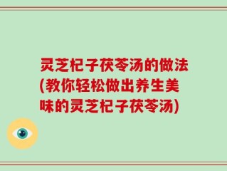 灵芝杞子茯苓汤的做法(教你轻松做出养生美味的灵芝杞子茯苓汤)