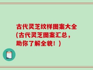 古代灵芝纹样图案大全(古代灵芝图案汇总，助你了解全貌！)