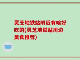 灵芝地铁站附近有啥好吃的(灵芝地铁站周边美食推荐)