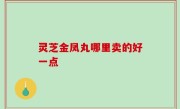 灵芝金凤丸哪里卖的好一点