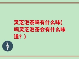 灵芝泡茶喝有什么味(喝灵芝泡茶会有什么味道？)