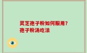 灵芝孢子粉如何服用？孢子粉汤吃法