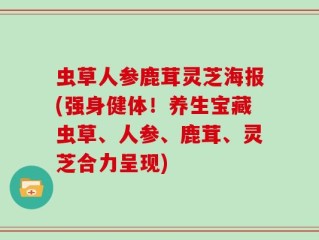 虫草人参鹿茸灵芝海报(强身健体！养生宝藏虫草、人参、鹿茸、灵芝合力呈现)