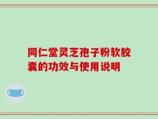 同仁堂灵芝孢子粉软胶囊的功效与使用说明