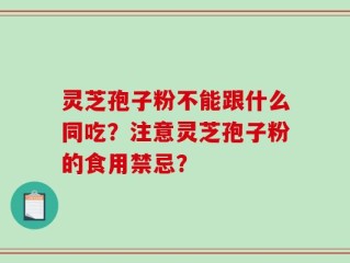 灵芝孢子粉不能跟什么同吃？注意灵芝孢子粉的食用禁忌？