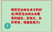 喝灵芝水和女贞子的好处(喝灵芝水和女贞果茶的益处，抗氧化，补肝养肾，增强免疫力)
