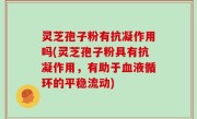 灵芝孢子粉有抗凝作用吗(灵芝孢子粉具有抗凝作用，有助于血液循环的平稳流动)