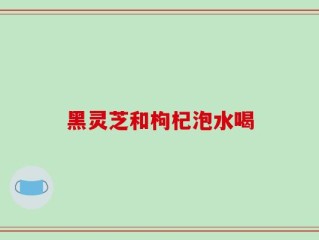 黑灵芝和枸杞泡水喝