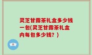 灵芝甘露茶礼盒多少钱一包(灵芝甘露茶礼盒内每包多少钱？)