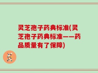 灵芝孢子药典标准(灵芝孢子药典标准——药品质量有了保障)