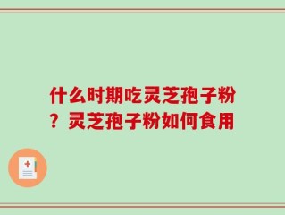 什么时期吃灵芝孢子粉？灵芝孢子粉如何食用