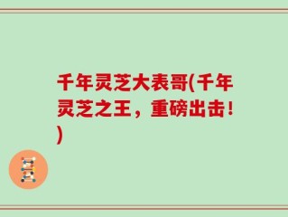 千年灵芝大表哥(千年灵芝之王，重磅出击！)
