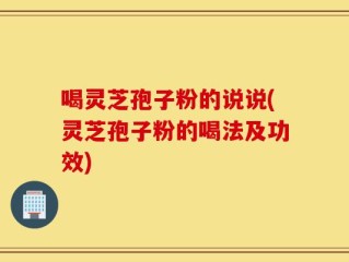 喝灵芝孢子粉的说说(灵芝孢子粉的喝法及功效)