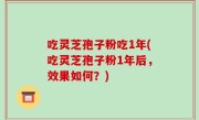 吃灵芝孢子粉吃1年(吃灵芝孢子粉1年后，效果如何？)