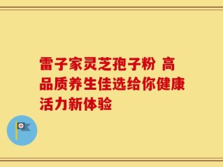 雷子家灵芝孢子粉 高品质养生佳选给你健康活力新体验