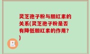 灵芝孢子粉与胆红素的关系(灵芝孢子粉是否有降低胆红素的作用？)