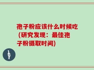 孢子粉应该什么时候吃 (研究发现：最佳孢子粉摄取时间)