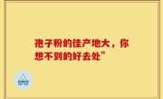 孢子粉的佳产地大，你想不到的好去处”