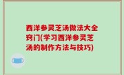 西洋参灵芝汤做法大全窍门(学习西洋参灵芝汤的制作方法与技巧)