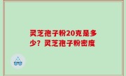 灵芝孢子粉20克是多少？灵芝孢子粉密度