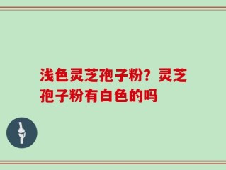 浅色灵芝孢子粉？灵芝孢子粉有白色的吗