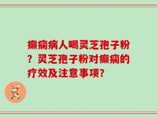 癫痫病人喝灵芝孢子粉？灵芝孢子粉对癫痫的疗效及注意事项？