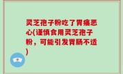 灵芝孢子粉吃了胃痛恶心(谨慎食用灵芝孢子粉，可能引发胃肠不适)