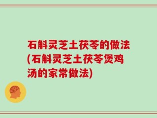 石斛灵芝土茯苓的做法(石斛灵芝土茯苓煲鸡汤的家常做法)